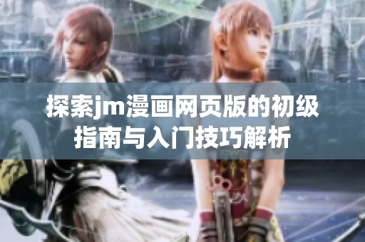 探索jm漫画网页版的初级指南与入门技巧解析