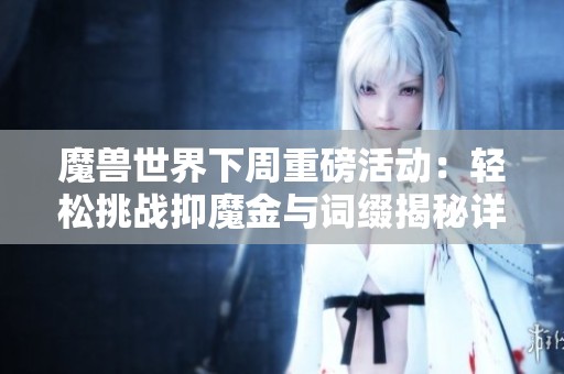 魔兽世界下周重磅活动：轻松挑战抑魔金与词缀揭秘详解