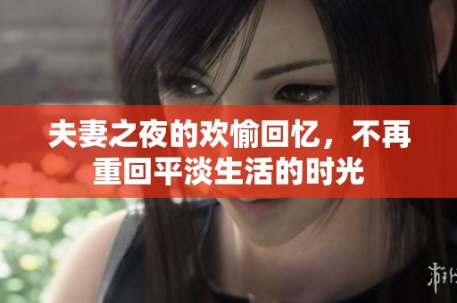 夫妻之夜的欢愉回忆，不再重回平淡生活的时光