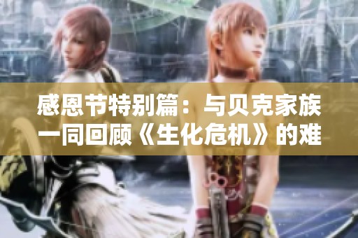感恩节特别篇：与贝克家族一同回顾《生化危机》的难忘经历