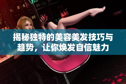 揭秘独特的美容美发技巧与趋势，让你焕发自信魅力