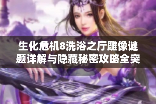 生化危机8洗浴之厅雕像谜题详解与隐藏秘密攻略全突破