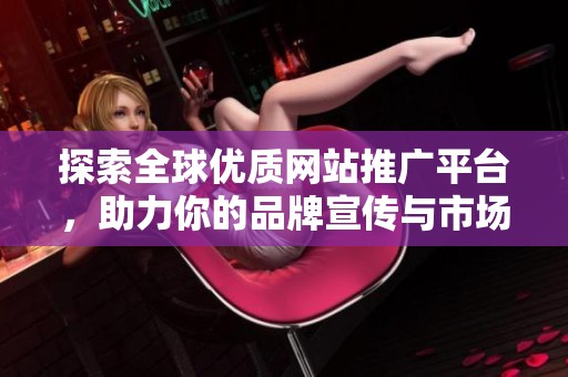 探索全球优质网站推广平台，助力你的品牌宣传与市场拓展