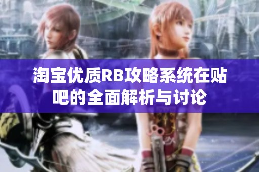 淘宝优质RB攻略系统在贴吧的全面解析与讨论