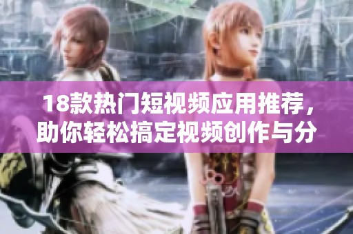 18款热门短视频应用推荐，助你轻松搞定视频创作与分享