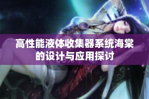高性能液体收集器系统海棠的设计与应用探讨