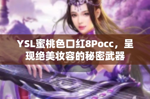 YSL蜜桃色口红8Pocc，呈现绝美妆容的秘密武器