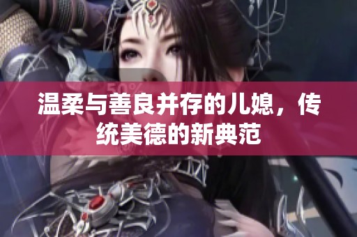 温柔与善良并存的儿媳，传统美德的新典范