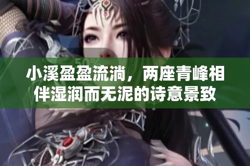 小溪盈盈流淌，两座青峰相伴湿润而无泥的诗意景致