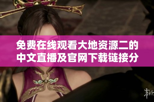 免费在线观看大地资源二的中文直播及官网下载链接分享