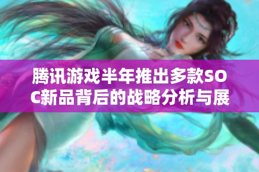 腾讯游戏半年推出多款SOC新品背后的战略分析与展望