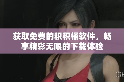 获取免费的积积桶软件，畅享精彩无限的下载体验