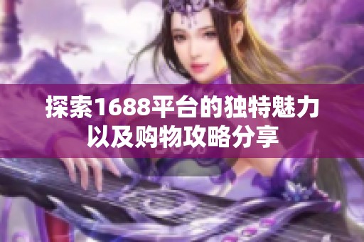 探索1688平台的独特魅力以及购物攻略分享