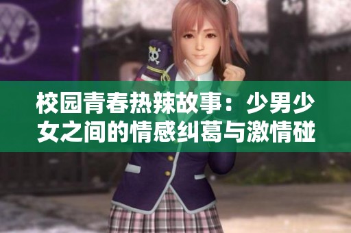 校园青春热辣故事：少男少女之间的情感纠葛与激情碰撞
