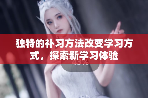 独特的补习方法改变学习方式，探索新学习体验