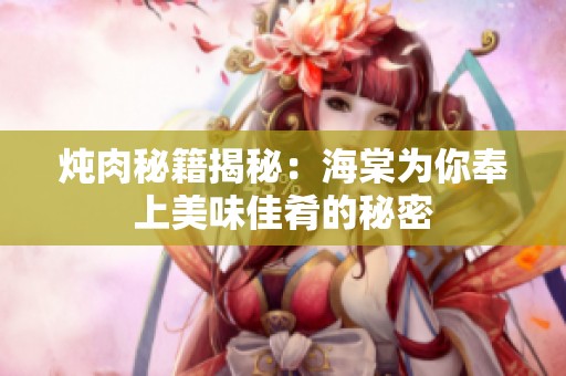炖肉秘籍揭秘：海棠为你奉上美味佳肴的秘密