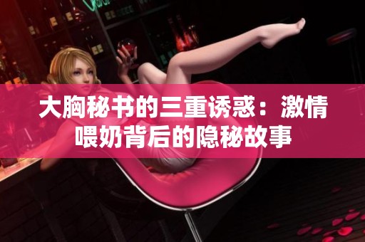大胸秘书的三重诱惑：激情喂奶背后的隐秘故事