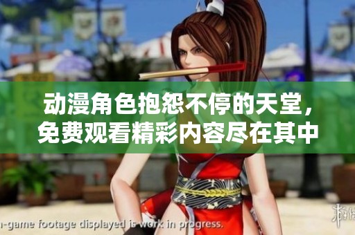 动漫角色抱怨不停的天堂，免费观看精彩内容尽在其中