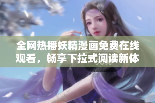 全网热播妖精漫画免费在线观看，畅享下拉式阅读新体验