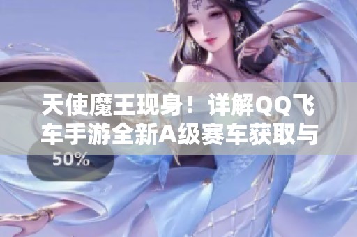 天使魔王现身！详解QQ飞车手游全新A级赛车获取与赛事信息