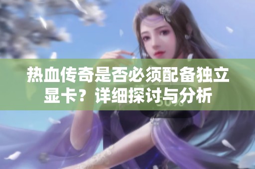 热血传奇是否必须配备独立显卡？详细探讨与分析