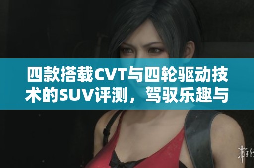 四款搭载CVT与四轮驱动技术的SUV评测，驾驭乐趣与安全兼得