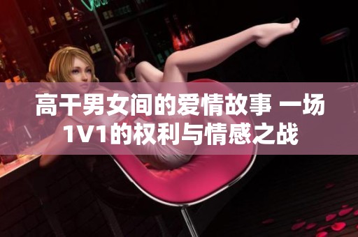 高干男女间的爱情故事 一场1V1的权利与情感之战