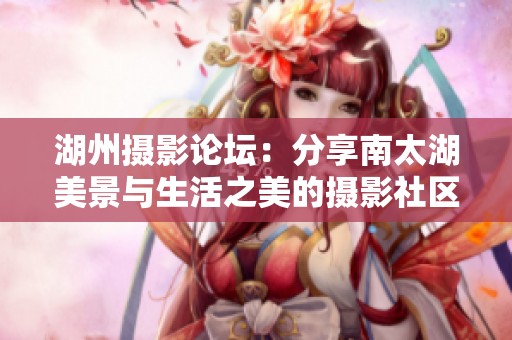 湖州摄影论坛：分享南太湖美景与生活之美的摄影社区