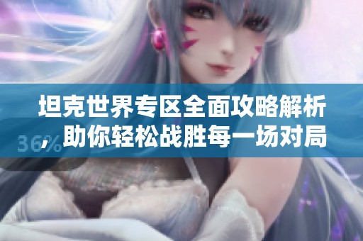 坦克世界专区全面攻略解析，助你轻松战胜每一场对局