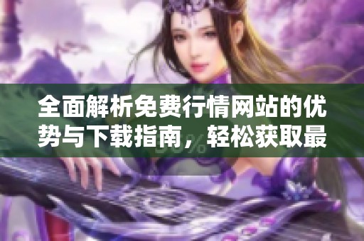 全面解析免费行情网站的优势与下载指南，轻松获取最新数据