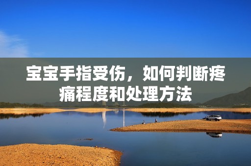 宝宝手指受伤，如何判断疼痛程度和处理方法