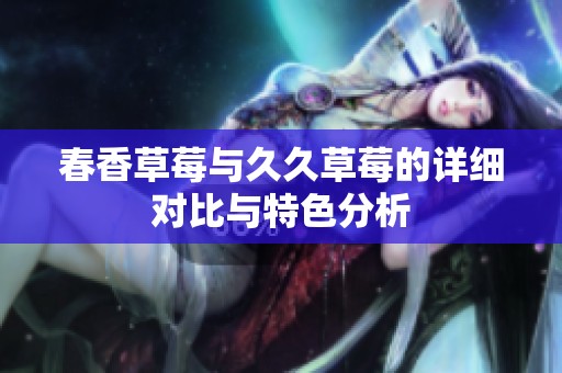 春香草莓与久久草莓的详细对比与特色分析