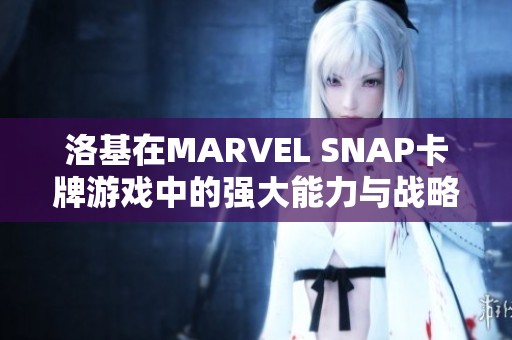 洛基在MARVEL SNAP卡牌游戏中的强大能力与战略解析