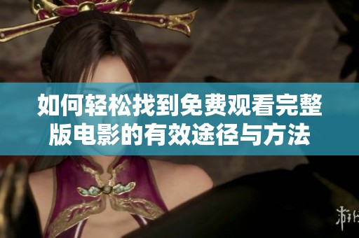 如何轻松找到免费观看完整版电影的有效途径与方法