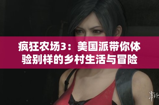 疯狂农场3：美国派带你体验别样的乡村生活与冒险