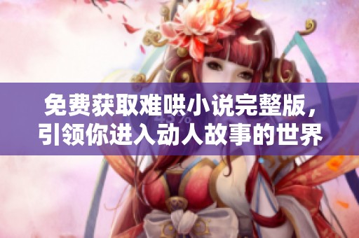 免费获取难哄小说完整版，引领你进入动人故事的世界