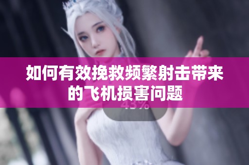 如何有效挽救频繁射击带来的飞机损害问题