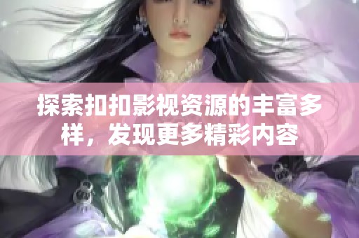 探索扣扣影视资源的丰富多样，发现更多精彩内容