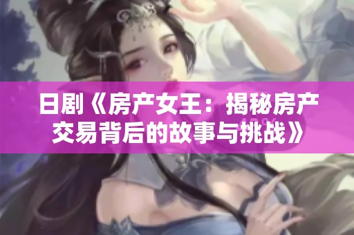 日剧《房产女王：揭秘房产交易背后的故事与挑战》