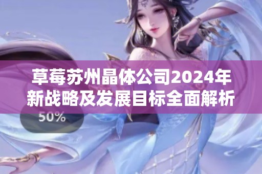 草莓苏州晶体公司2024年新战略及发展目标全面解析