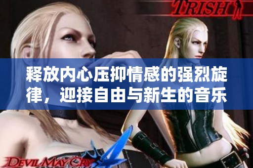 释放内心压抑情感的强烈旋律，迎接自由与新生的音乐之旅
