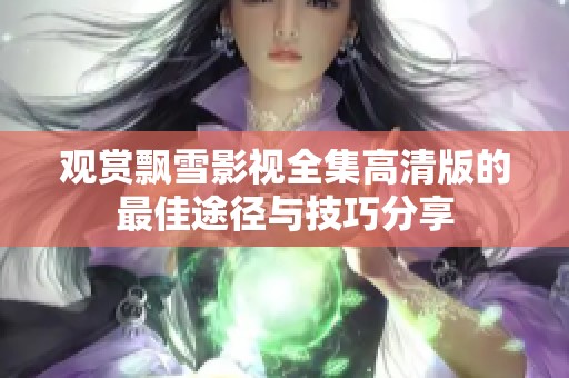 观赏飘雪影视全集高清版的最佳途径与技巧分享