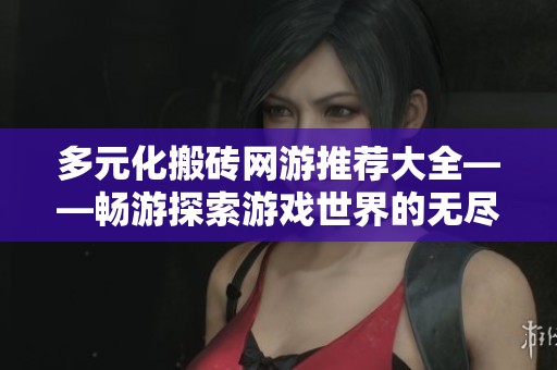 多元化搬砖网游推荐大全——畅游探索游戏世界的无尽乐趣