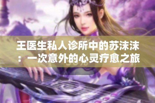 王医生私人诊所中的苏沫沫：一次意外的心灵疗愈之旅