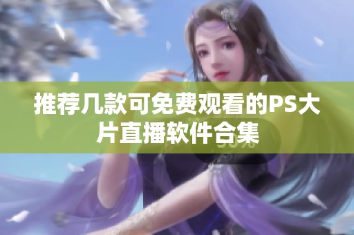 推荐几款可免费观看的PS大片直播软件合集