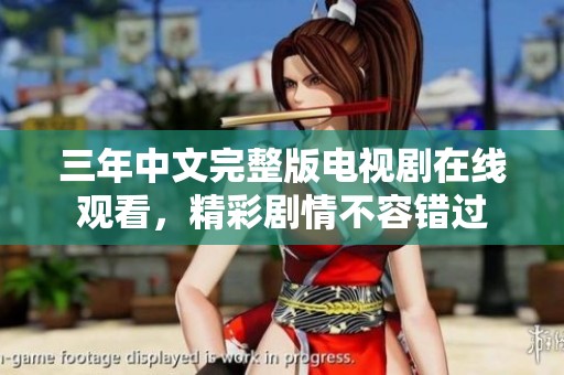 三年中文完整版电视剧在线观看，精彩剧情不容错过