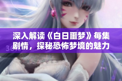 深入解读《白日噩梦》每集剧情，探秘恐怖梦境的魅力与奥秘