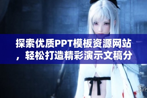 探索优质PPT模板资源网站，轻松打造精彩演示文稿分享