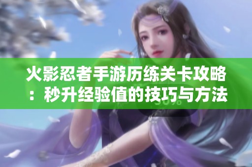 火影忍者手游历练关卡攻略：秒升经验值的技巧与方法解析