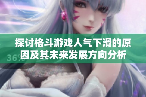 探讨格斗游戏人气下滑的原因及其未来发展方向分析